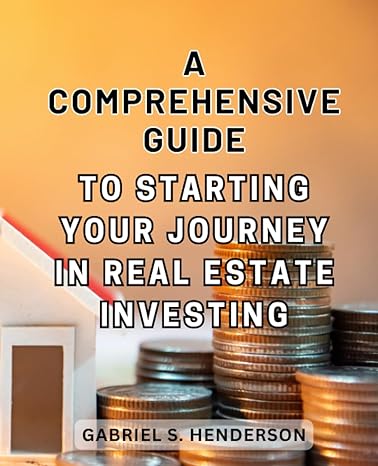 a comprehensive guide to starting your journey in real estate investing unlock the potential of real estate