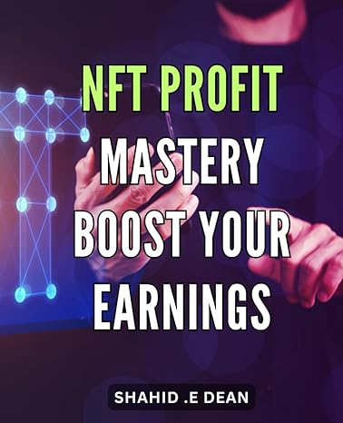 nft profit mastery boost your earnings unleash the potential of nfts a comprehensive guide to maximizing your