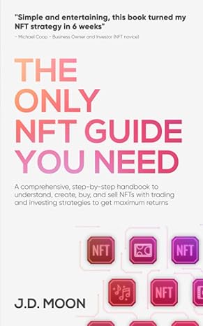The Only Nft Guide You Need A Comprehensive Step By Step Handbook To Understand Create Buy And Sell Nfts With Trading And Investing Strategies To Get Maximum Returns