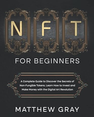 Nft For Beginners A Complete Guide To Discover The Secrets Of Non Fungible Tokens Learn How To Invest And Make Money With The Digital Art Revolution