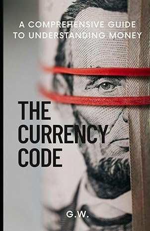 the currency code a comprehensive guide to understanding money 1st edition g w b0cybtshfp, 979-8320043258