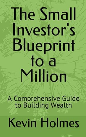 the small investors blueprint to a million a comprehensive guide to building wealth 1st edition kevin a