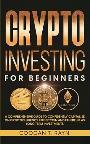 Crypto Investing For Beginners A Comprehensive Guide To Confidently Capitalize On Cryptocurrency Like Bitcoin And Ethereum As Long Term Investments