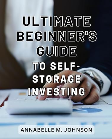 ultimate beginners guide to self storage investing unlock the secrets of lucrative self storage investments