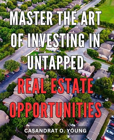 master the art of investing in untapped real estate opportunities unlock hidden real estate investing