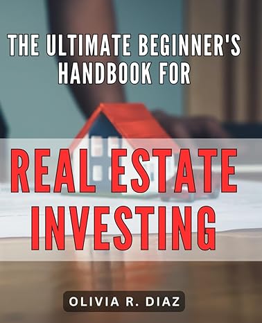 the ultimate beginners handbook for real estate investing unlock the secrets to successful real estate
