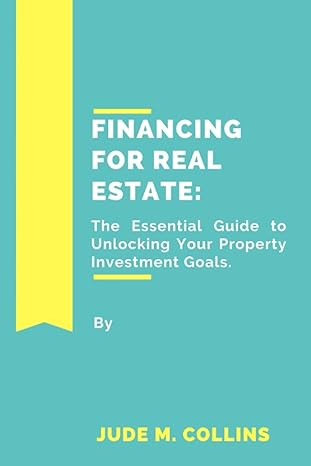 financing for real estate the essential guide to unlocking your property investment goals 1st edition jude m