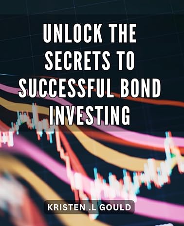 unlock the secrets to successful bond investing maximize your wealth with proven strategies for bond