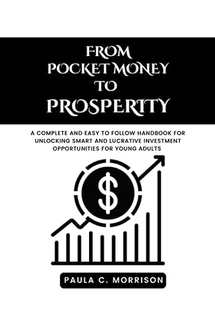 From Pocket Money To Prosperity A Complete And Easy To Follow Handbook For Unlocking Smart And Lucrative Investment Opportunities For Young Adults