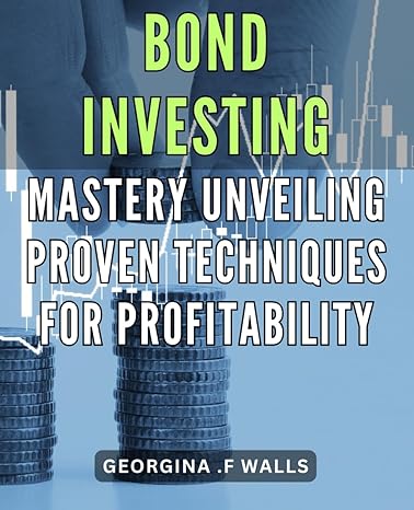 bond investing mastery unveiling proven techniques for profitability maximize your wealth the ultimate guide