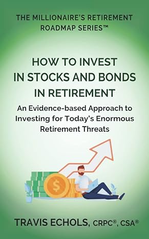 how to invest in stocks and bonds in retirement an evidence based approach to investing for todays enormous