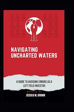 navigating uncharted waters a guide to avoiding errors as a left field investor 1st edition jessica m brown