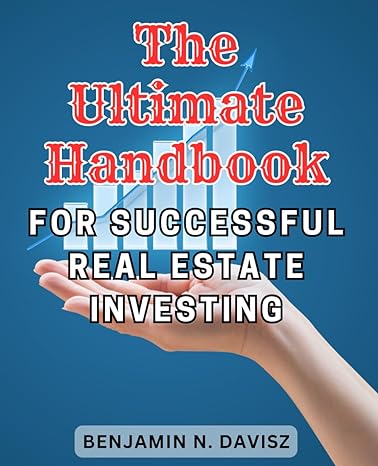 The Ultimate Handbook For Successful Real Estate Investing Proven Strategies And Insider Tips To Master The Real Estate Market And Achieve Profitable Investments