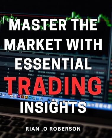 Master The Market With Essential Trading Insights Unlocking Profitable Opportunities In The Market With Critical Trading Knowledge