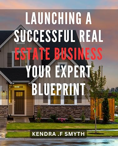 launching a successful real estate business your expert blueprint maximize your real estate success proven