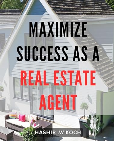 Maximize Success As A Real Estate Agent Gain The Ultimate Edge In Real Estate Proven Strategies For Agent Success And Profitability