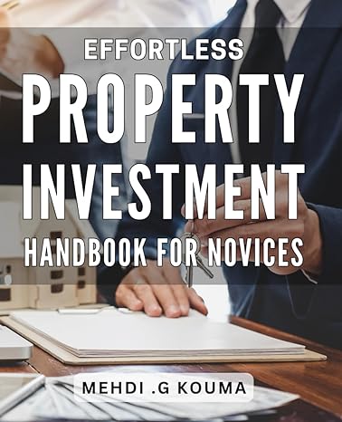 effortless property investment handbook for novices master the art of investing in property with the ultimate