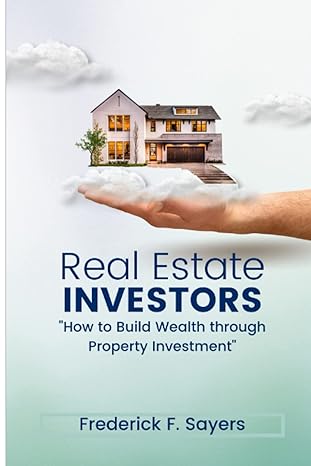 real estate investors how to build wealth through property investment 1st edition frederick f sayers