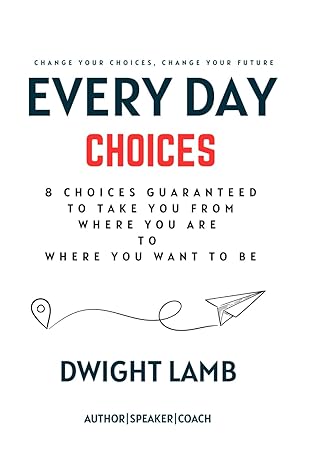 every day choices 8 choices guaranteed to take you from where you are to where you want to be 1st edition