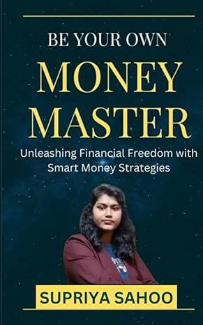 be your own money master unleashing financial freedom with smart money strategies 1st edition supriya sahoo