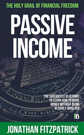 passive income the holy grail of financial freedom the side hustle blueprint to learn how to make money
