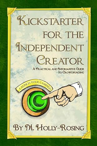 kickstarter for the independent creator   a practical and informative guide to crowdfunding 2nd edition