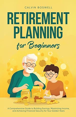 retirement planning for beginners a comprehensive guide to building savings maximizing income and achieving