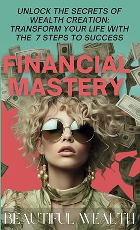 financial mastery unlock the secrets of wealth creation transform your life with the 7 steps to success 1st