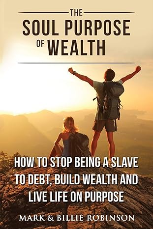 the soul purpose of wealth stop being a slave to debt build wealth and live life on purpose 1st edition mark