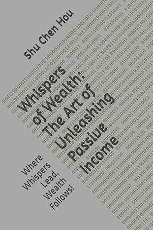 whispers of wealth the art of unleashing passive income where whispers lead wealth follows 1st edition shu