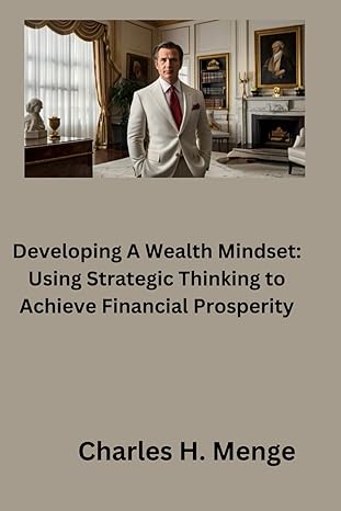 developing a wealth mindset using strategic thinking to achieve financial prosperity 1st edition charles h