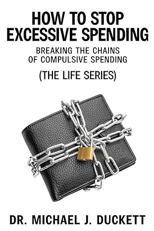 how to stop excessive spending breaking the chains of compulsive spending 1st edition dr michael j duckett