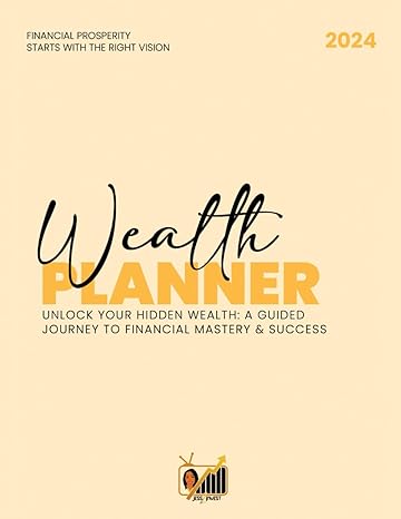2024 wealth planner unlock your hidden wealth a guided journey to financial mastery and success 1st edition