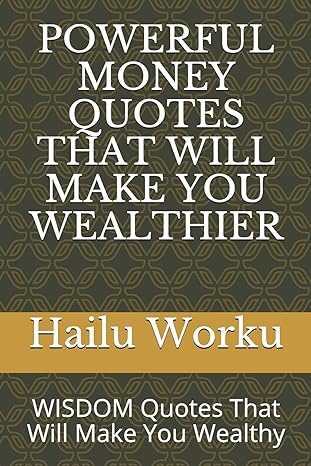 powerful money quotes that will make you wealthier wisdom quotes that will make you wealthy 1st edition hailu