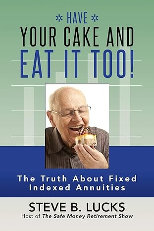 have your cake and eat it too the truth about fixed indexed annuities 1st edition steve b lucks 197575090x,
