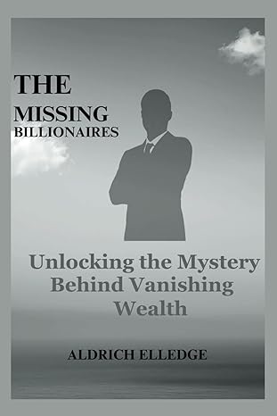 the missing billionaires unlocking the mystery behind vanishing wealth 1st edition aldrich elledge