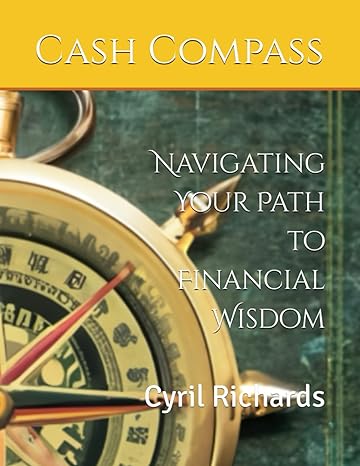 cash compass navigating your path to financial wisdom 1st edition cyril e richards b0cvds6q5c, 979-8879038545