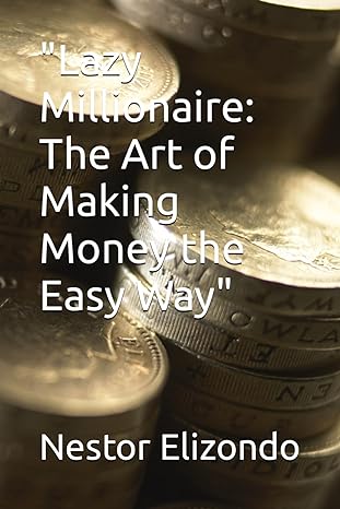lazy millionaire the art of making money the easy way 1st edition nestor elizondo b0crnx9vxm, 979-8874112004