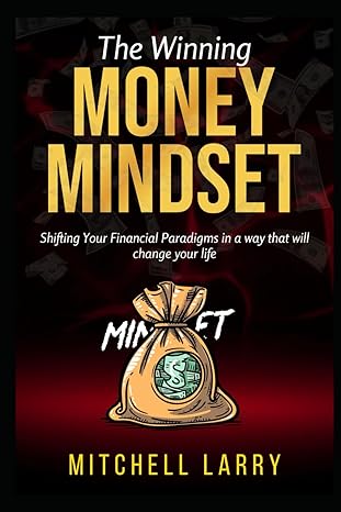 the winning money mindset shifting your financial paradigms in a way that will change your life 1st edition
