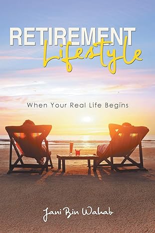 retirement lifestyles when your real life begins 1st edition jani bin wahab 1643451766, 978-1643451763