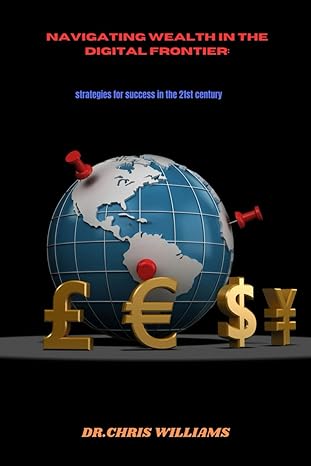 navigating wealth in the digital frontier strategies for success in the 21st century 1st edition dr chris