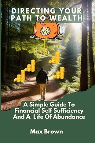 directing your path to wealth a simple guide to financial self sufficiency and a life of abundance 1st