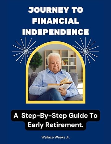 journey to financial independence a step by step guide to early retirement 1st edition wallace weeks jr