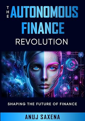the autonomous finance revolution shaping the future of finance 1st edition anuj saxena b0cwwwnqvj,