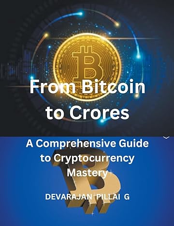 from bitcoin to crores a comprehensive guide to cryptocurrency mastery 1st edition devarajan pillai g