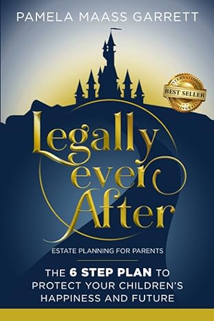 legally ever after estate planning for parents the 6 step plan to protect your childrens happiness and future
