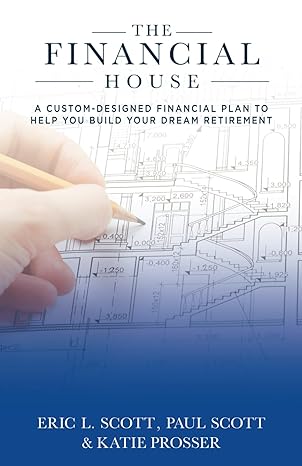 the financial house a custom designed financial plan to help you build your dream retirement 1st edition eric