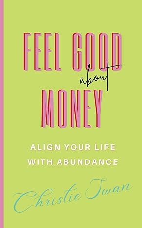 feel good about money align your life with abundance 1st edition christie swan b0cjkttmjm, 979-8862380439