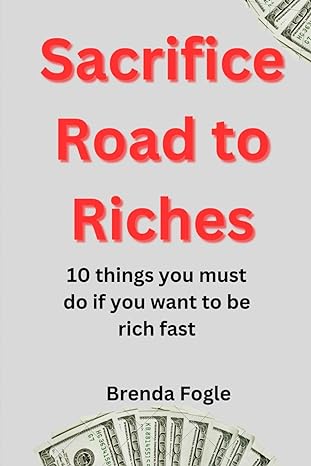 sacrifice road to riches 10 things you must do if you want to be rich fast 1st edition brenda fogle
