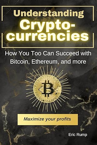 Understanding Cryptocurrencies How You Too Can Succeed With Bitcoin Ethereum And More